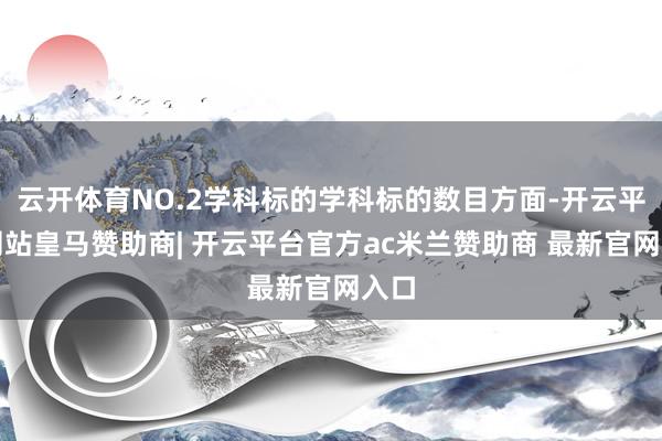 云开体育NO.2学科标的学科标的数目方面-开云平台网站皇马赞助商| 开云平台官方ac米兰赞助商 最新官网入口