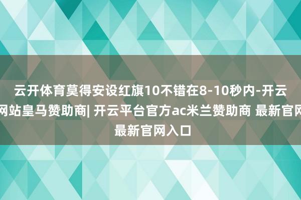 云开体育莫得安设红旗10不错在8-10秒内-开云平台网站皇马赞助商| 开云平台官方ac米兰赞助商 最新官网入口