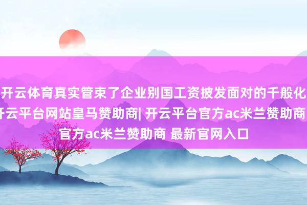 开云体育真实管束了企业别国工资披发面对的千般化规矩、税务-开云平台网站皇马赞助商| 开云平台官方ac米兰赞助商 最新官网入口