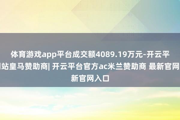 体育游戏app平台成交额4089.19万元-开云平台网站皇马赞助商| 开云平台官方ac米兰赞助商 最新官网入口