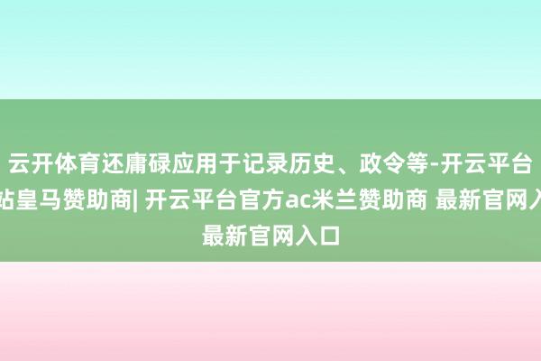 云开体育还庸碌应用于记录历史、政令等-开云平台网站皇马赞助商| 开云平台官方ac米兰赞助商 最新官网入口