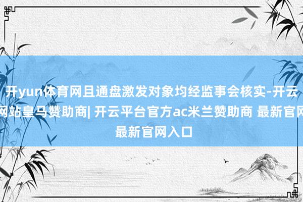开yun体育网且通盘激发对象均经监事会核实-开云平台网站皇马赞助商| 开云平台官方ac米兰赞助商 最新官网入口