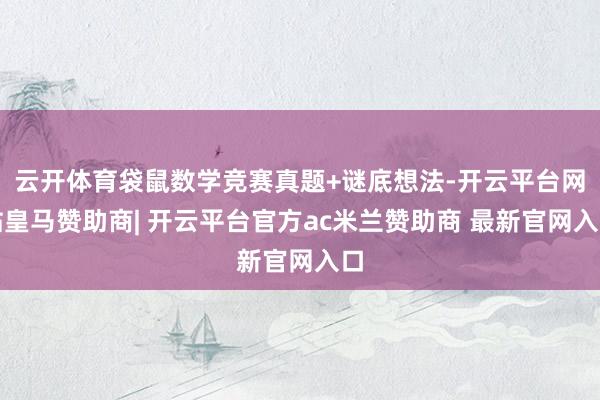 云开体育袋鼠数学竞赛真题+谜底想法-开云平台网站皇马赞助商| 开云平台官方ac米兰赞助商 最新官网入口