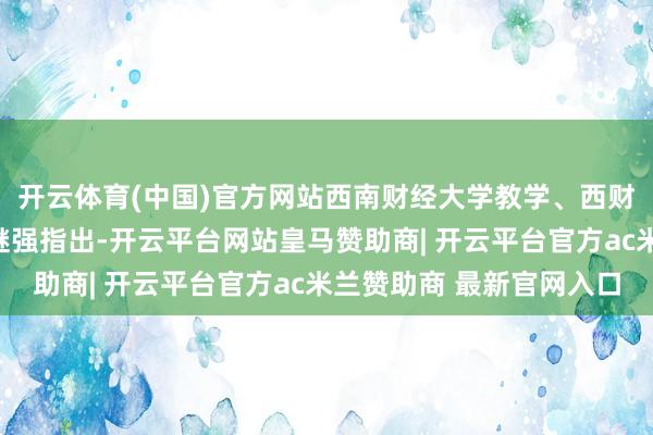 开云体育(中国)官方网站西南财经大学教学、西财智库首席经济学家汤继强指出-开云平台网站皇马赞助商| 开云平台官方ac米兰赞助商 最新官网入口