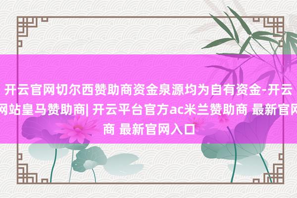 开云官网切尔西赞助商资金泉源均为自有资金-开云平台网站皇马赞助商| 开云平台官方ac米兰赞助商 最新官网入口