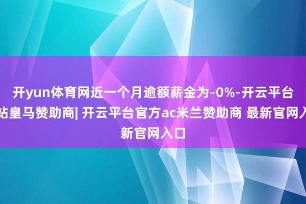 开yun体育网近一个月逾额薪金为-0%-开云平台网站皇马赞助商| 开云平台官方ac米兰赞助商 最新官网入口