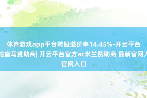 体育游戏app平台转股溢价率14.45%-开云平台网站皇马赞助商| 开云平台官方ac米兰赞助商 最新官网入口